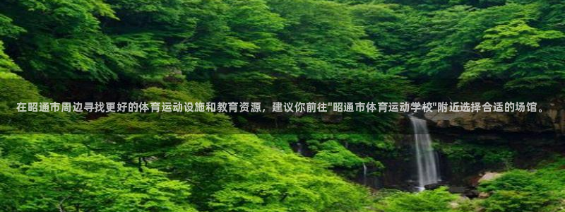 3377体育官网下载联系电话：在昭通市周边寻找更好的