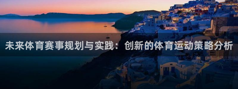 3377体育官方正版app娱乐网站：未来体育赛事规划